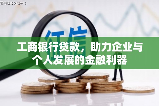 德令哈工商银行贷款，助力企业与个人发展的金融利器