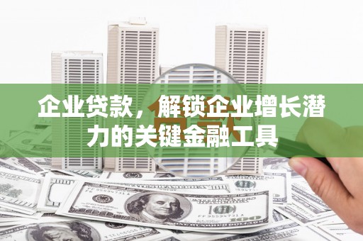 德令哈企业贷款，解锁企业增长潜力的关键金融工具