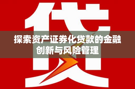 德令哈探索资产证券化贷款的金融创新与风险管理