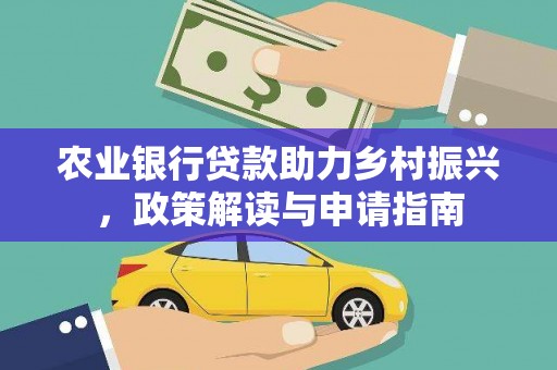 德令哈农业银行贷款助力乡村振兴，政策解读与申请指南