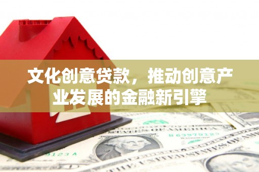 德令哈文化创意贷款，推动创意产业发展的金融新引擎