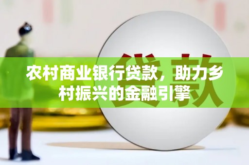 德令哈农村商业银行贷款，助力乡村振兴的金融引擎
