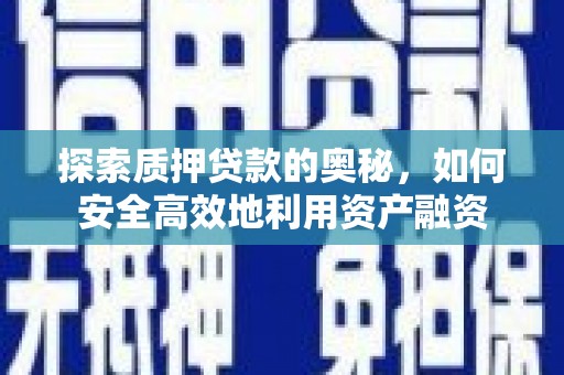 德令哈探索质押贷款的奥秘，如何安全高效地利用资产融资
