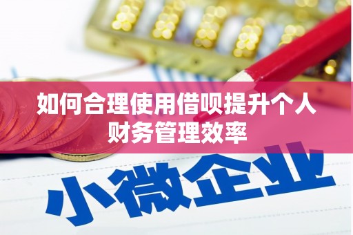 德令哈如何合理使用借呗提升个人财务管理效率