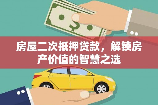 德令哈房屋二次抵押贷款，解锁房产价值的智慧之选
