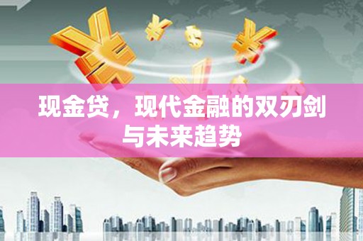 德令哈现金贷，现代金融的双刃剑与未来趋势