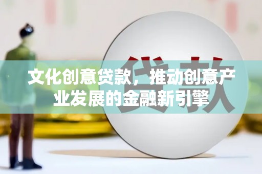 德令哈文化创意贷款，推动创意产业发展的金融新引擎