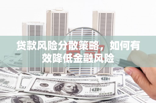 德令哈贷款风险分散策略，如何有效降低金融风险