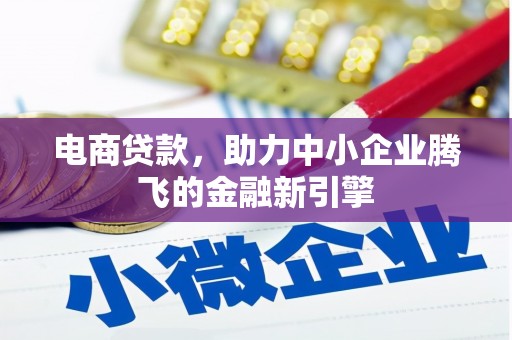 德令哈电商贷款，助力中小企业腾飞的金融新引擎
