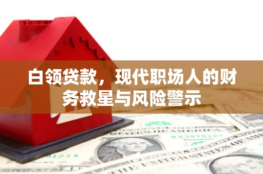 德令哈白领贷款，现代职场人的财务救星与风险警示