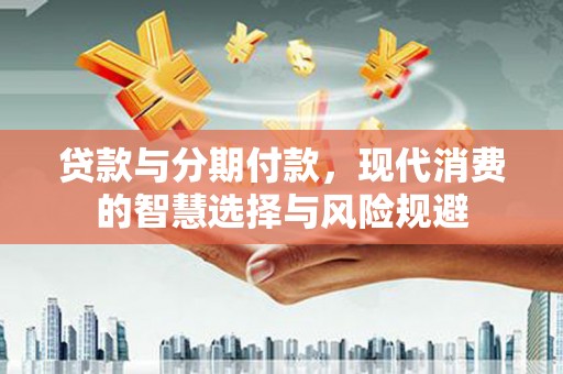 德令哈贷款与分期付款，现代消费的智慧选择与风险规避