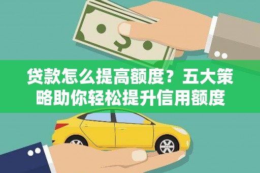 德令哈贷款怎么提高额度？五大策略助你轻松提升信用额度