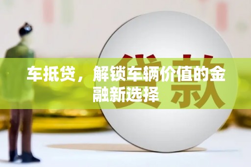 德令哈车抵贷，解锁车辆价值的金融新选择