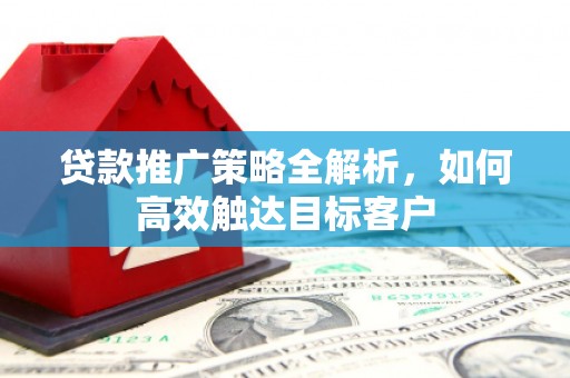 德令哈贷款推广策略全解析，如何高效触达目标客户