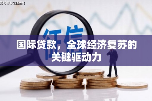 德令哈国际贷款，全球经济复苏的关键驱动力