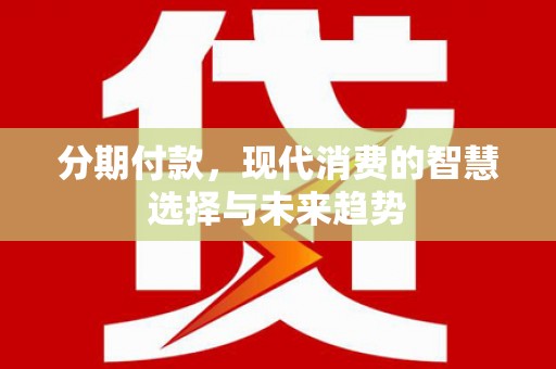 德令哈分期付款，现代消费的智慧选择与未来趋势
