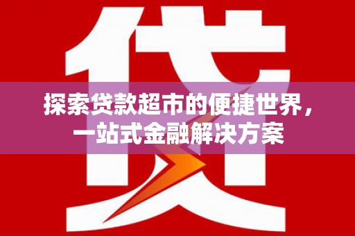 德令哈探索贷款超市的便捷世界，一站式金融解决方案