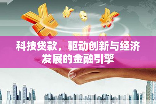 德令哈科技贷款，驱动创新与经济发展的金融引擎