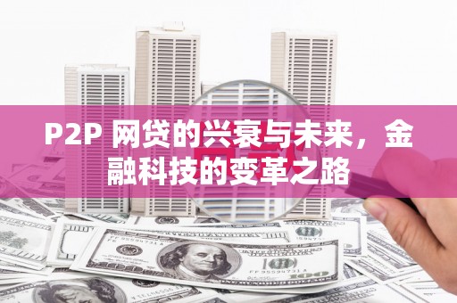 德令哈P2P 网贷的兴衰与未来，金融科技的变革之路