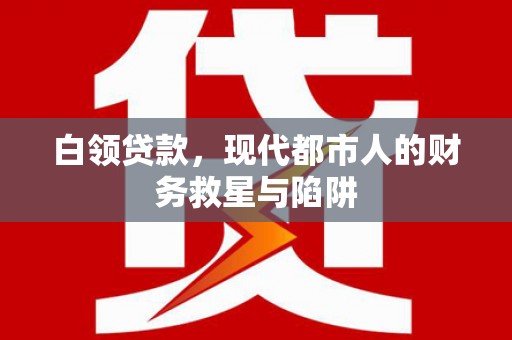 德令哈白领贷款，现代都市人的财务救星与陷阱