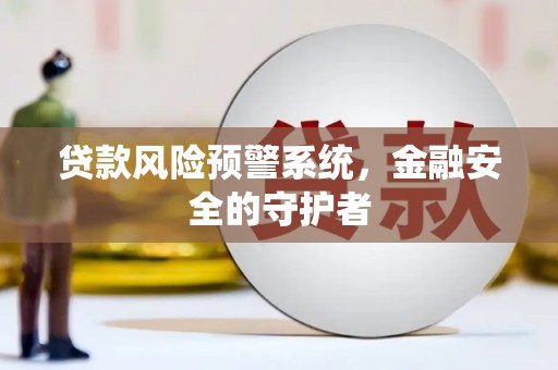 德令哈贷款风险预警系统，金融安全的守护者