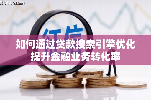 德令哈如何通过贷款搜索引擎优化提升金融业务转化率