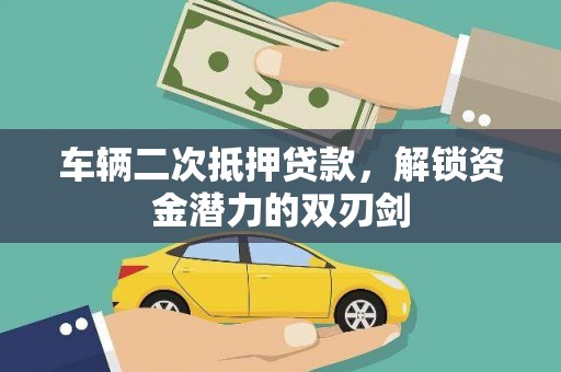 德令哈车辆二次抵押贷款，解锁资金潜力的双刃剑