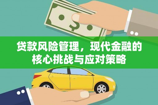 德令哈贷款风险管理，现代金融的核心挑战与应对策略