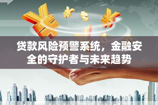 德令哈贷款风险预警系统，金融安全的守护者与未来趋势