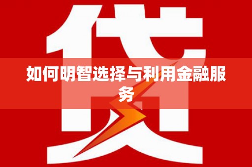 德令哈如何明智选择与利用金融服务