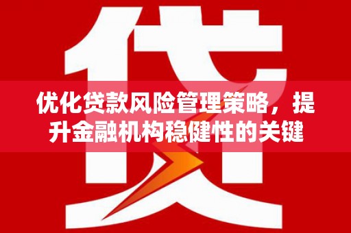 德令哈优化贷款风险管理策略，提升金融机构稳健性的关键