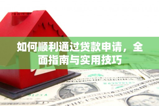 德令哈如何顺利通过贷款申请，全面指南与实用技巧