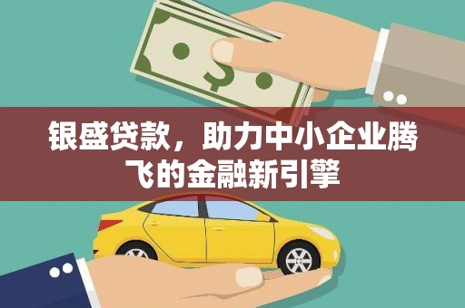德令哈银盛贷款，助力中小企业腾飞的金融新引擎