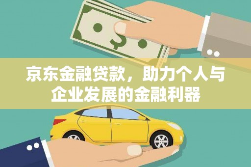 德令哈京东金融贷款，助力个人与企业发展的金融利器