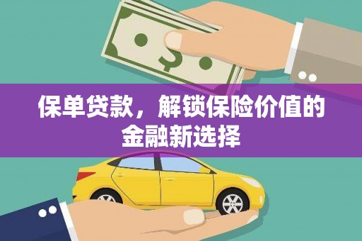 德令哈保单贷款，解锁保险价值的金融新选择