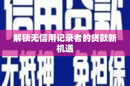 德令哈解锁无信用记录者的贷款新机遇