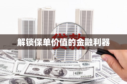 德令哈解锁保单价值的金融利器