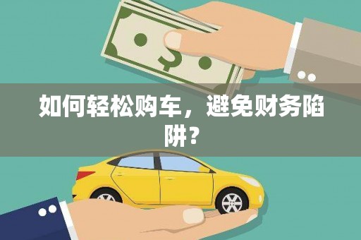 德令哈如何轻松购车，避免财务陷阱？