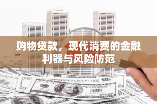 德令哈购物贷款，现代消费的金融利器与风险防范