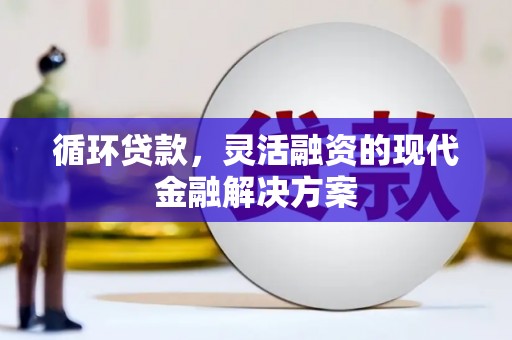 德令哈循环贷款，灵活融资的现代金融解决方案