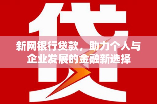 德令哈新网银行贷款，助力个人与企业发展的金融新选择