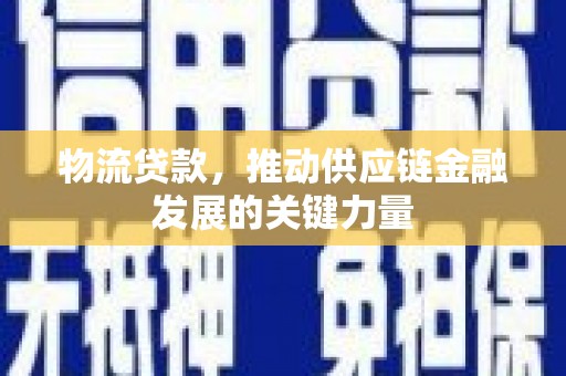 德令哈物流贷款，推动供应链金融发展的关键力量