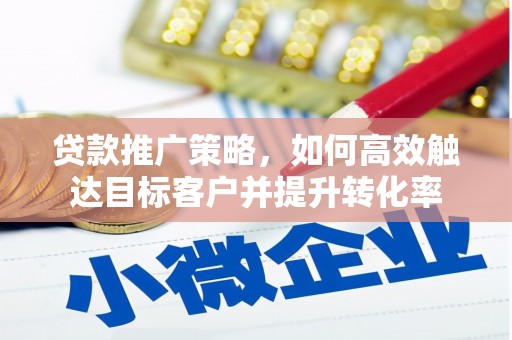 德令哈贷款推广策略，如何高效触达目标客户并提升转化率