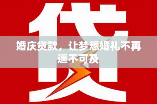 德令哈婚庆贷款，让梦想婚礼不再遥不可及