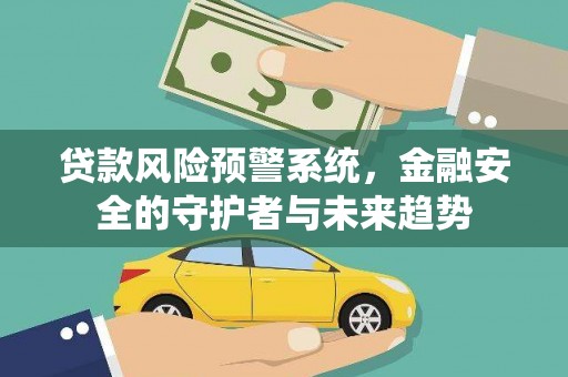 德令哈贷款风险预警系统，金融安全的守护者与未来趋势