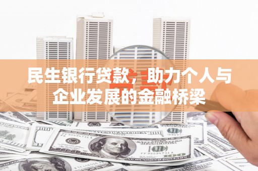 德令哈民生银行贷款，助力个人与企业发展的金融桥梁