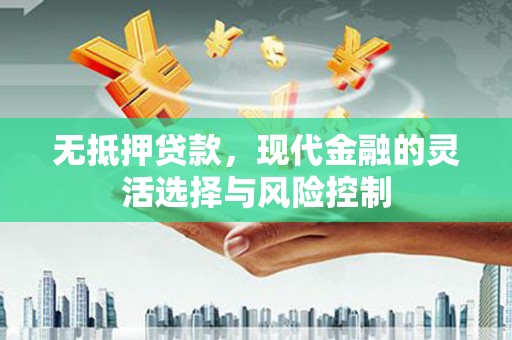 德令哈无抵押贷款，现代金融的灵活选择与风险控制