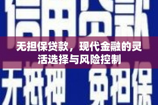德令哈无担保贷款，现代金融的灵活选择与风险控制