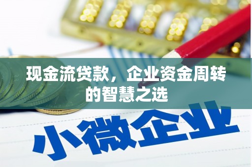 德令哈现金流贷款，企业资金周转的智慧之选