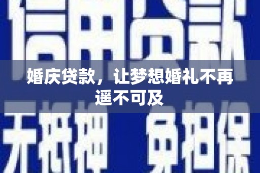 德令哈婚庆贷款，让梦想婚礼不再遥不可及